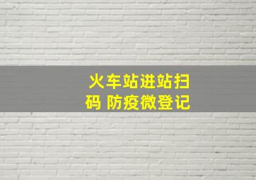 火车站进站扫码 防疫微登记